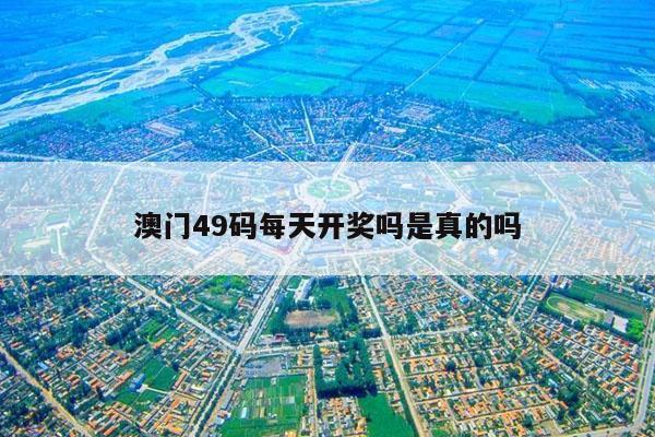 澳门49码每天开奖吗是真的吗