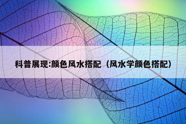 科普展现:颜色风水搭配（风水学颜色搭配）