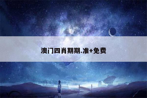澳门四肖期期.准+免费