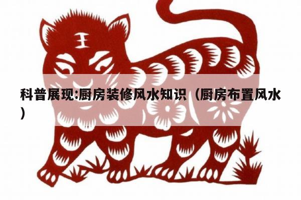 科普展现:厨房装修风水知识（厨房布置风水）
