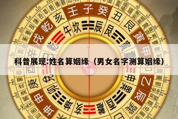 科普展现:姓名算姻缘（男女名字测算姻缘）