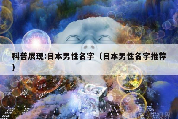 科普展现:日本男性名字（日本男性名字推荐）