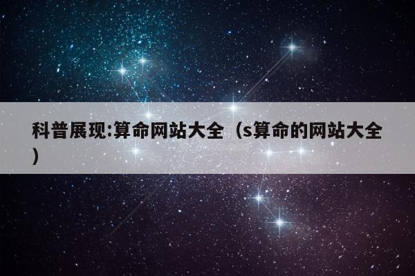 科普展现:算命网站大全（s算命的网站大全）