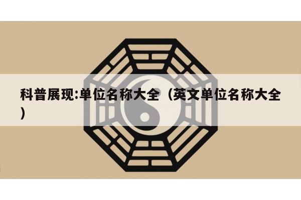 科普展现:单位名称大全（英文单位名称大全）