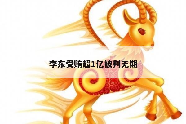李东受贿超1亿被判无期