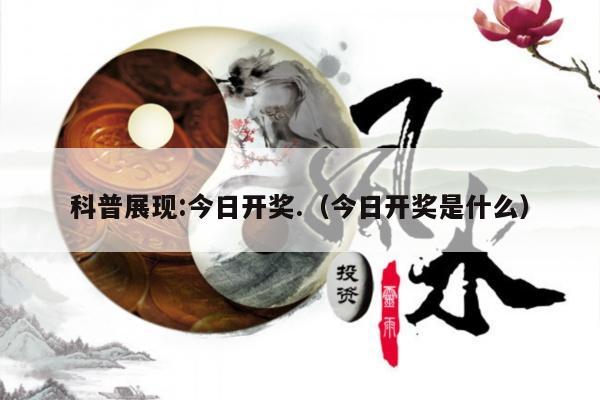 科普展现:今日开奖.（今日开奖是什么）
