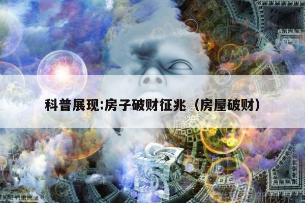 科普展现:房子破财征兆（房屋破财）