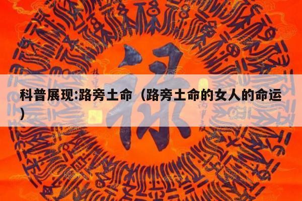 科普展现:路旁土命（路旁土命的女人的命运）